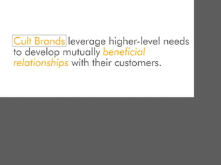 Cult Brands leverage higher-level needs
to develop mutually beneficial
relationships with their customers.
 