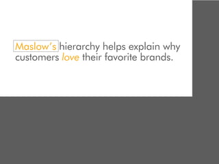 Maslow’s hierarchy helps explain why
customers love their favorite brands.
 
