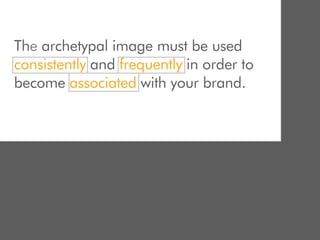 The archetypal image must be used
consistently and frequently in order to
become associated with your brand.
 