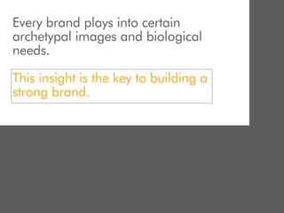 Every brand plays into certain
archetypal images and biological
needs.

This insight is the key to building a
strong brand.
 