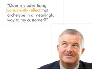 “Does my advertising
consistently reflect that
archetype in a meaningful
way to my customer?”
 