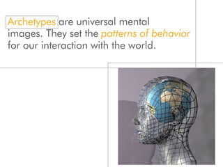Archetypes are universal mental
images. They set the patterns of behavior
for our interaction with the world.
 