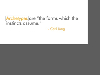 Archetypes are “the forms which the
instincts assume.”
                    - Carl Jung
 