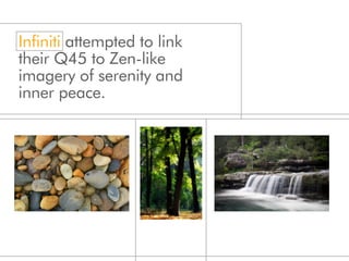 Infiniti attempted to link
their Q45 to Zen-like
imagery of serenity and
inner peace.
 