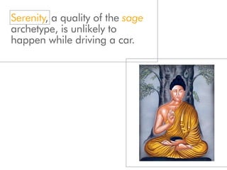 Serenity, a quality of the sage
archetype, is unlikely to
happen while driving a car.
 