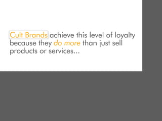 Cult Brands achieve this level of loyalty
because they do more than just sell
products or services...
 