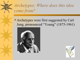 Archetypes: Where does this idea come from? Archetypes were first suggested by Carl Jung, pronounced “Young” (1875-1961) 