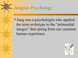 Jungian Psychology Jung was a psychologist who applied the term archetype to the “primordial images” that spring from our common human experience 