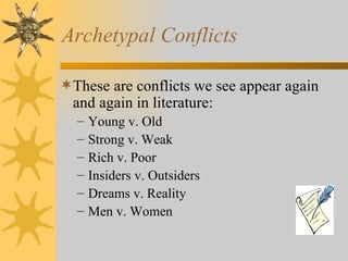 Archetypal Conflicts These are conflicts we see appear again and again in literature: Young v. Old Strong v. Weak Rich v. Poor Insiders v. Outsiders Dreams v. Reality Men v. Women 