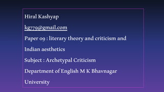 HiralKashyap
kg779@gmail.com
Paper09:literarytheoryandcriticismand
Indianaesthetics
Subject:ArchetypalCriticism
DepartmentofEnglishMKBhavnagar
University
 