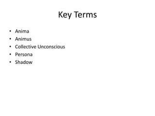 Key Terms
• Anima
• Animus
• Collective Unconscious
• Persona
• Shadow
 