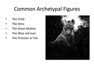 Common Archetypal Figures
• The Child
• The Hero
• The Great Mother
• The Wise old man
• The Trickster or Fox
 