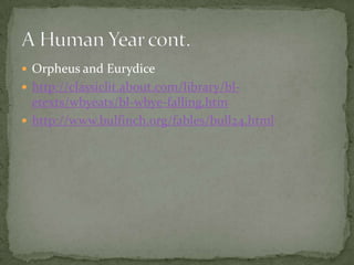 Orpheus and Eurydicehttp://classiclit.about.com/library/bl-etexts/wbyeats/bl-wbye-falling.htmhttp://www.bulfinch.org/fables/bull24.htmlA Human Year cont.