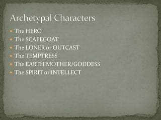 The HEROThe SCAPEGOATThe LONER or OUTCASTThe TEMPTRESSThe EARTH MOTHER/GODDESSThe SPIRIT or INTELLECTArchetypal Characters