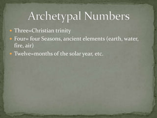 Three=Christian trinityFour= four Seasons, ancient elements (earth, water, fire, air)Twelve=months of the solar year, etc.Archetypal Numbers