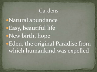 Natural abundanceEasy, beautiful lifeNew birth, hopeEden, the original Paradise from which humankind was expelledGardens