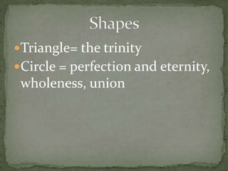 Triangle= the trinityCircle = perfection and eternity, wholeness, unionShapes