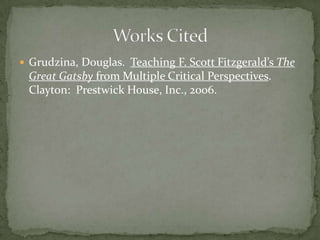 Grudzina, Douglas.  Teaching F. Scott Fitzgerald’s The Great Gatsby from Multiple Critical Perspectives.  Clayton:  Prestwick House, Inc., 2006.Works Cited