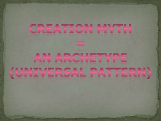 Creation myth=An Archetype(universal pattern)