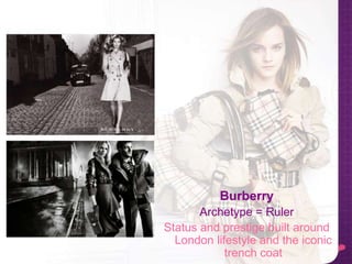 Burberry
Archetype = Ruler
Status and prestige built around
London lifestyle and the iconic
trench coat
 