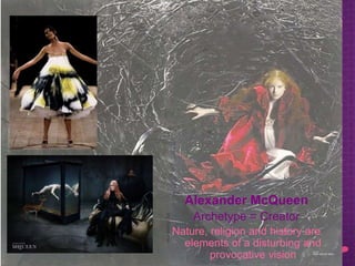 Alexander McQueen
Archetype = Creator
Nature, religion and history are
elements of a disturbing and
provocative vision
 