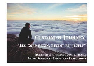 Customer Journey	

“Een goed begin, begint bij jezelf”	

	

Identiteit & Archetype Communicatie	

Indira Reynaert – Panopticon Productions	

 