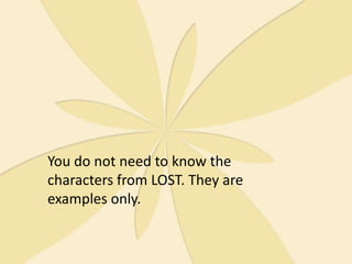 You do not need to know the characters from LOST. They are examples only.
