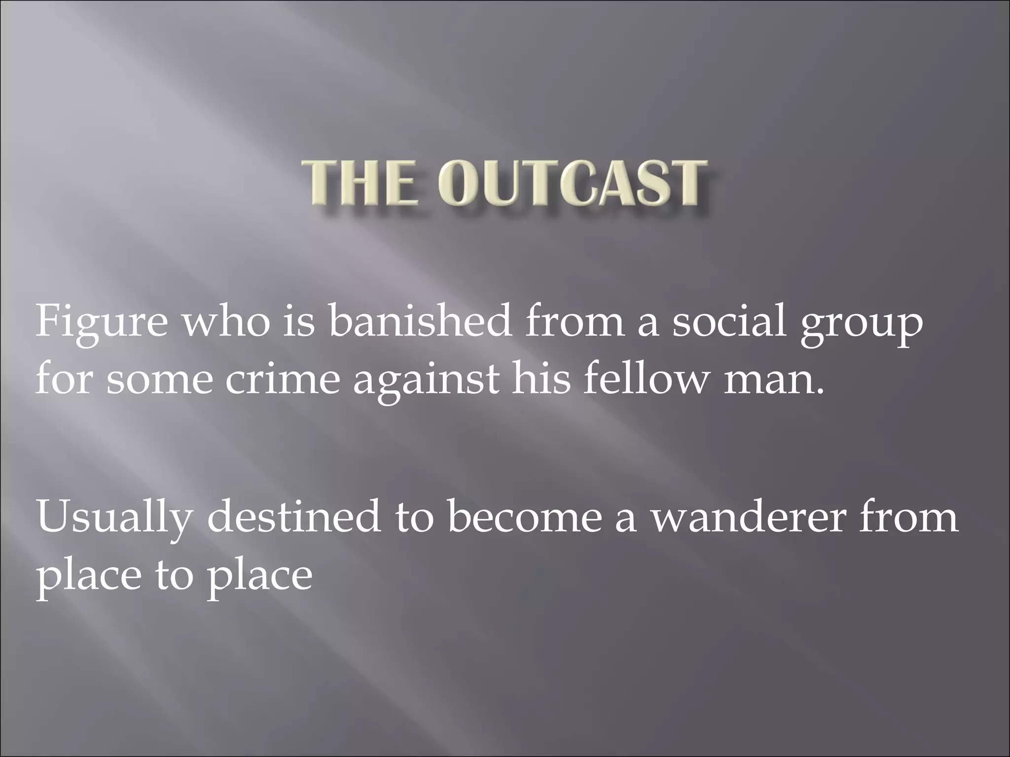 Figure who is banished from a social group for some crime against his fellow man.  Usually destined to become a wanderer from place to place  
