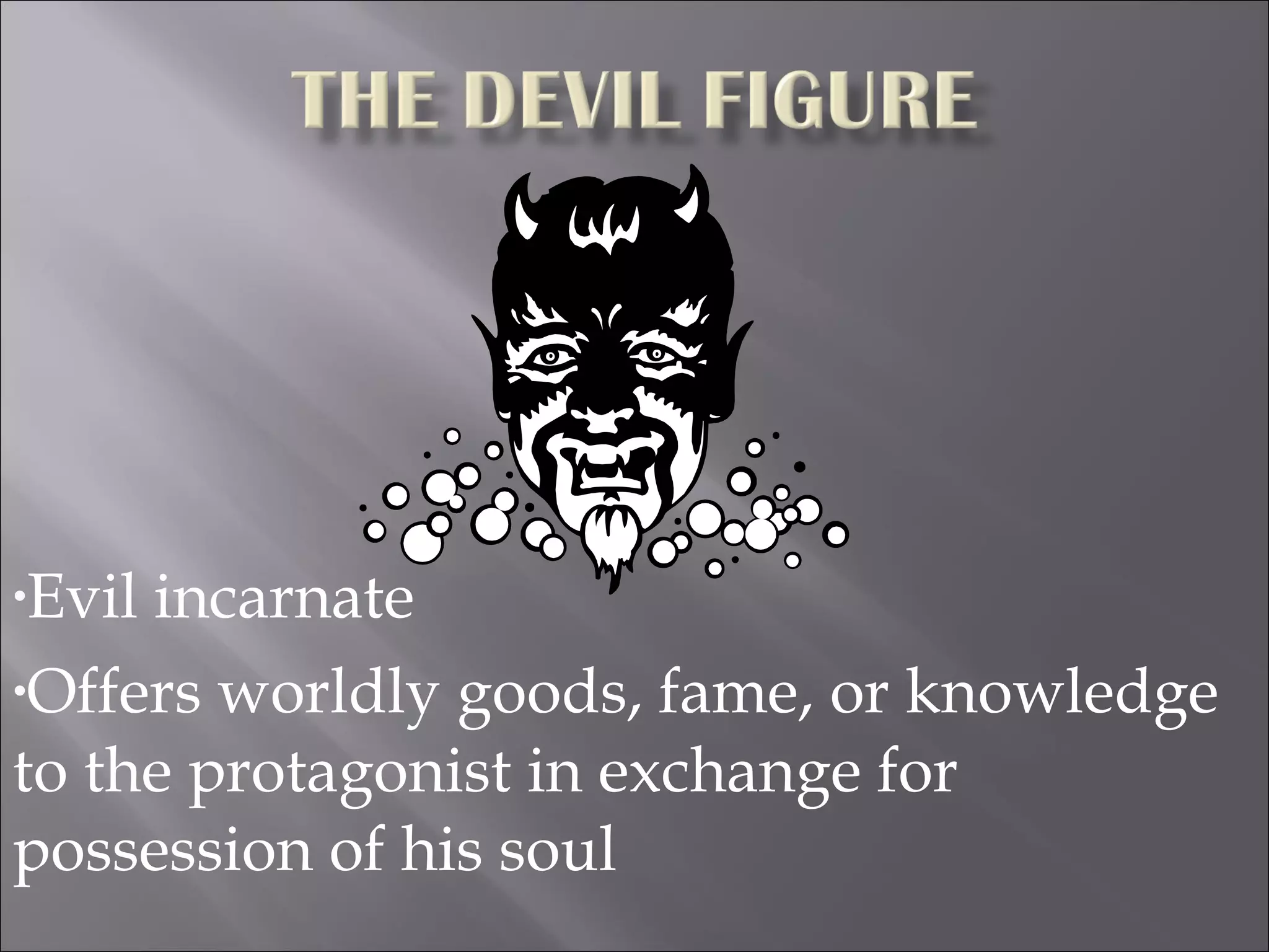 Evil incarnate Offers worldly goods, fame, or knowledge to the protagonist in exchange for possession of his soul 
