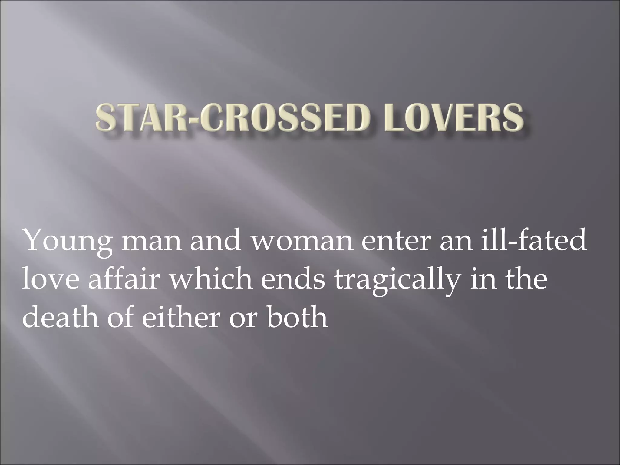 Young man and woman enter an ill-fated love affair which ends tragically in the death of either or both 