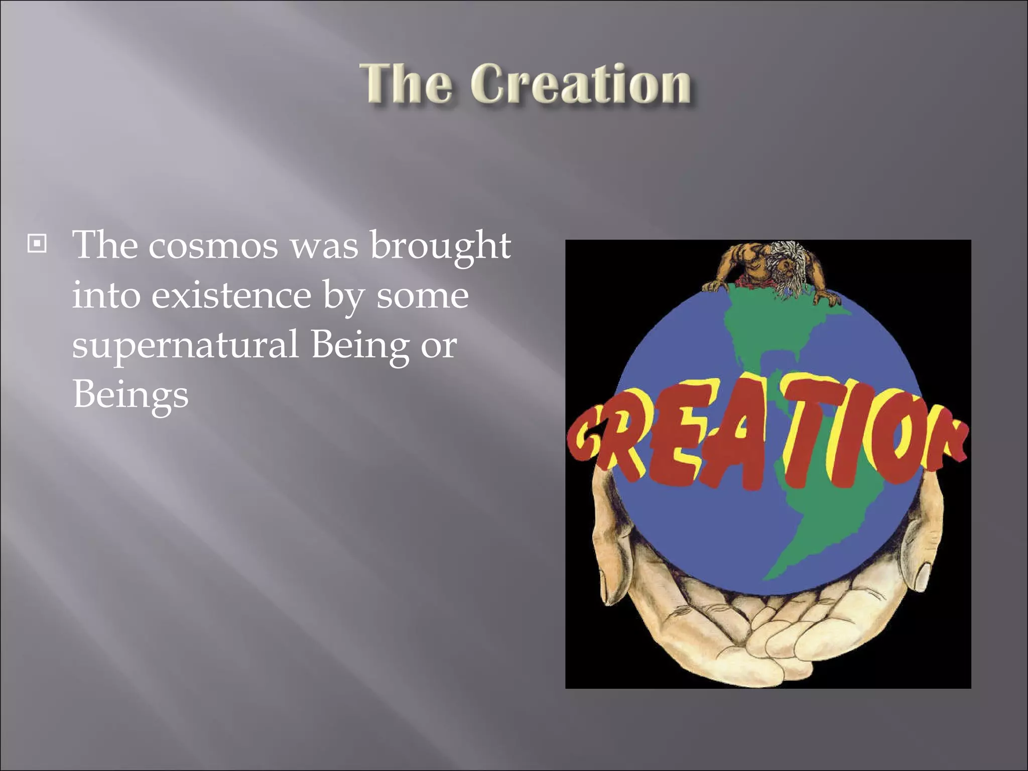 The cosmos was brought into existence by some supernatural Being or Beings 