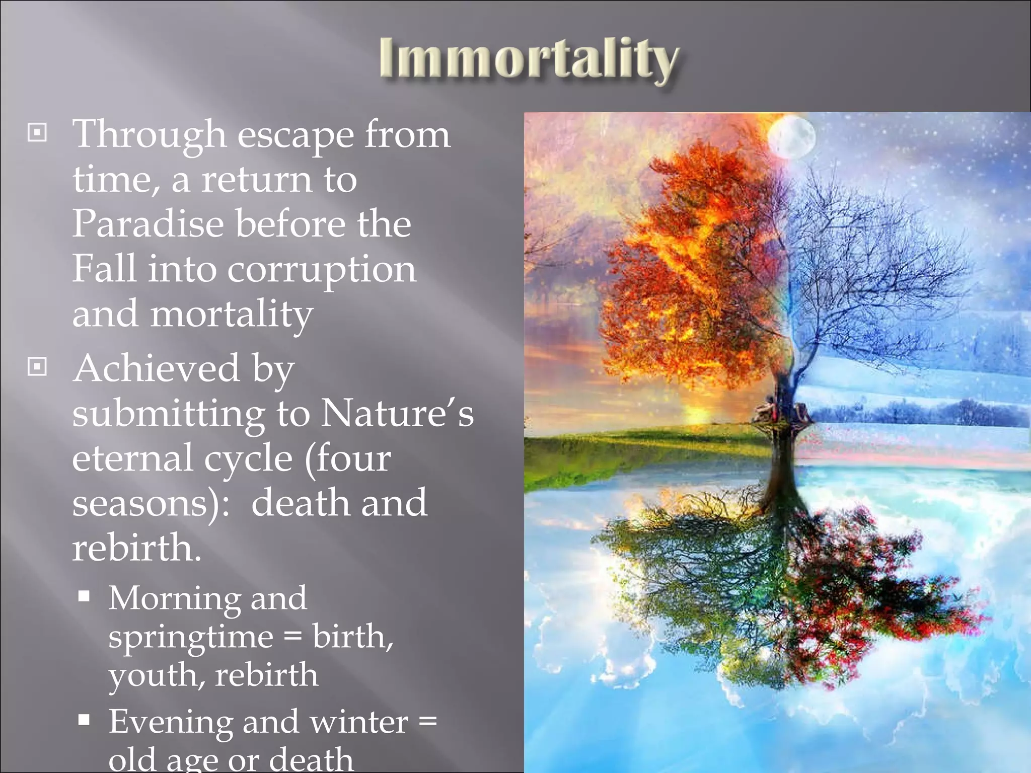 Through escape from time, a return to Paradise before the Fall into corruption and mortality Achieved by submitting to Nature’s eternal cycle (four seasons):  death and rebirth.  Morning and springtime = birth, youth, rebirth Evening and winter = old age or death 