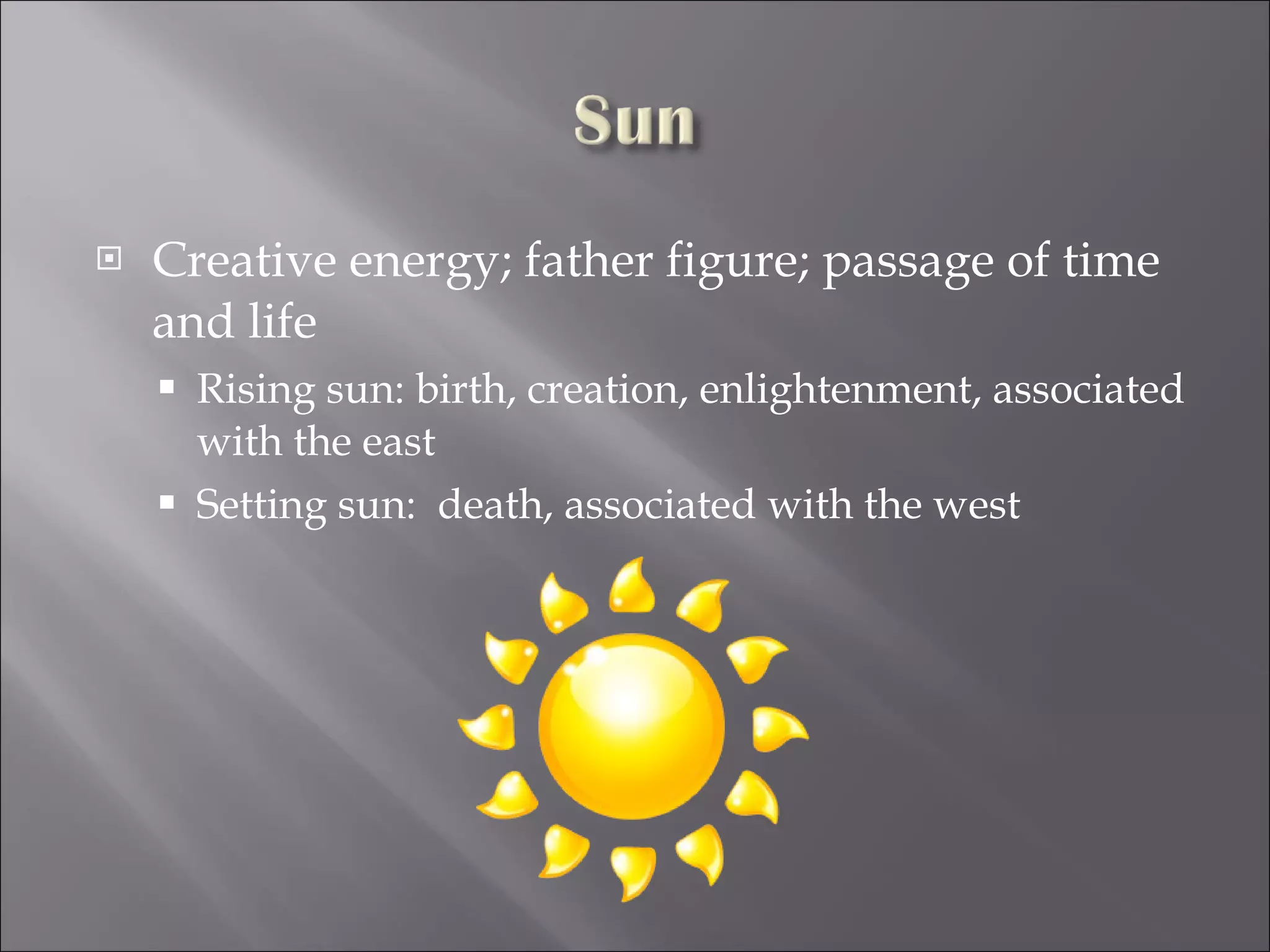 Creative energy; father figure; passage of time and life Rising sun: birth, creation, enlightenment, associated with the east Setting sun:  death, associated with the west 