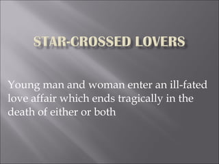 Young man and woman enter an ill-fated love affair which ends tragically in the death of either or both 