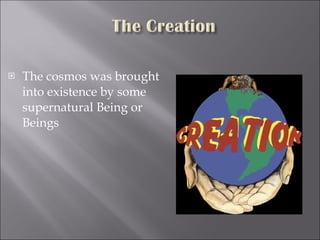 The cosmos was brought into existence by some supernatural Being or Beings 