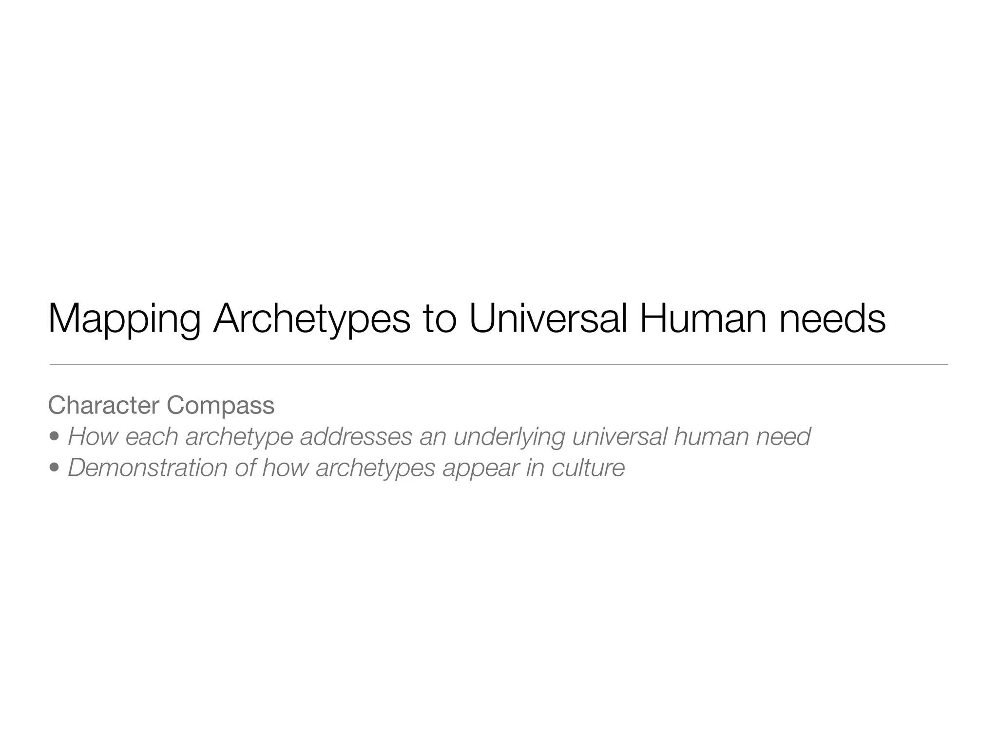 Mapping Archetypes to Universal Human needs
Character Compass

• How each archetype addresses an underlying universal human need
• Demonstration of how archetypes appear in culture
 