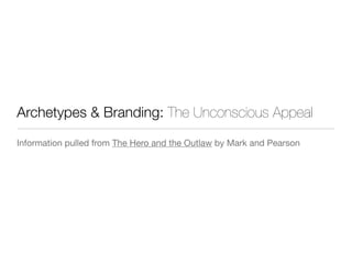 Archetypes & Branding: The Unconscious Appeal
Information pulled from The Hero and the Outlaw by Mark and Pearson
 