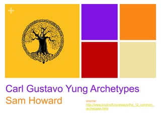 +
Carl Gustavo Yung Archetypes
Sam Howard source:
http://www.soulcraft.co/essays/the_12_common_
archetypes.html
 