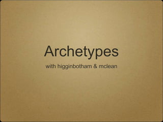Archetypes
with higginbotham & mclean
 