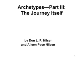 1
Archetypes—Part III:
The Journey Itself
by Don L. F. Nilsen
and Alleen Pace Nilsen
 