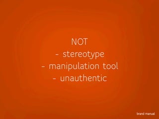 NOT
- stereotype
- manipulation tool
- unauthentic
 