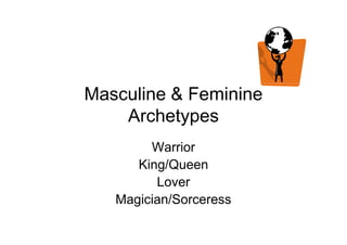 Masculine & Feminine
ArchetypesArchetypes
Warrior
King/Queen
Lover
Magician/Sorceress
 