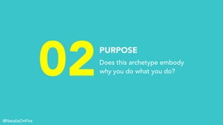 02PURPOSE
Does this archetype embody
why you do what you do?
@NataliaOnFire
 