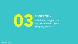 03
LONGEVITY
Will this archetype stand
the test of time as your
company evolves?
@NataliaOnFire
 