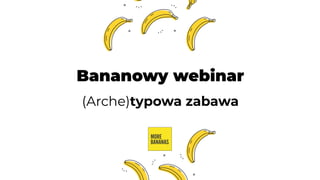 Bananowy webinar
(Arche)typowa zabawa
 