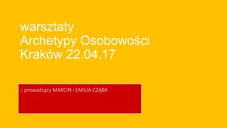 warsztaty
Archetypy Osobowości
Kraków 22.04.17
:: prowadzący MARCIN i EMILIA CZĄBA
 