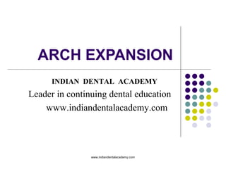 ARCH EXPANSION
www.indiandentalacademy.com
INDIAN DENTAL ACADEMY
Leader in continuing dental education
www.indiandentalacademy.com
 