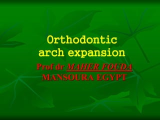 Prof dr MAHER FOUDA
MANSOURA EGYPT
Orthodontic
arch expansion
 