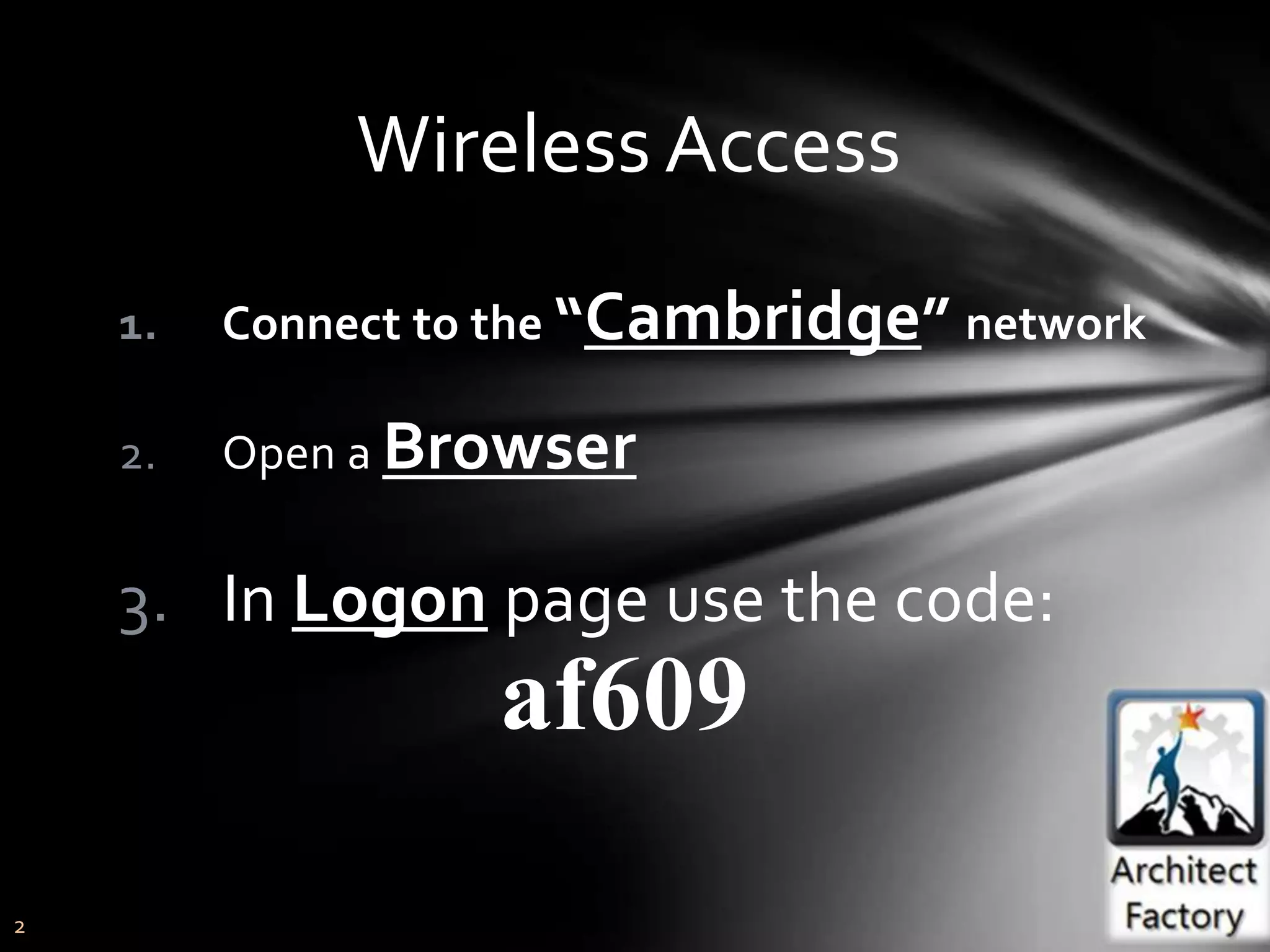 Wireless Access
    1.   Connect to the “Cambridge” network

    2.   Open a Browser


    3. In Logon page use the code:
                   af609
2
 