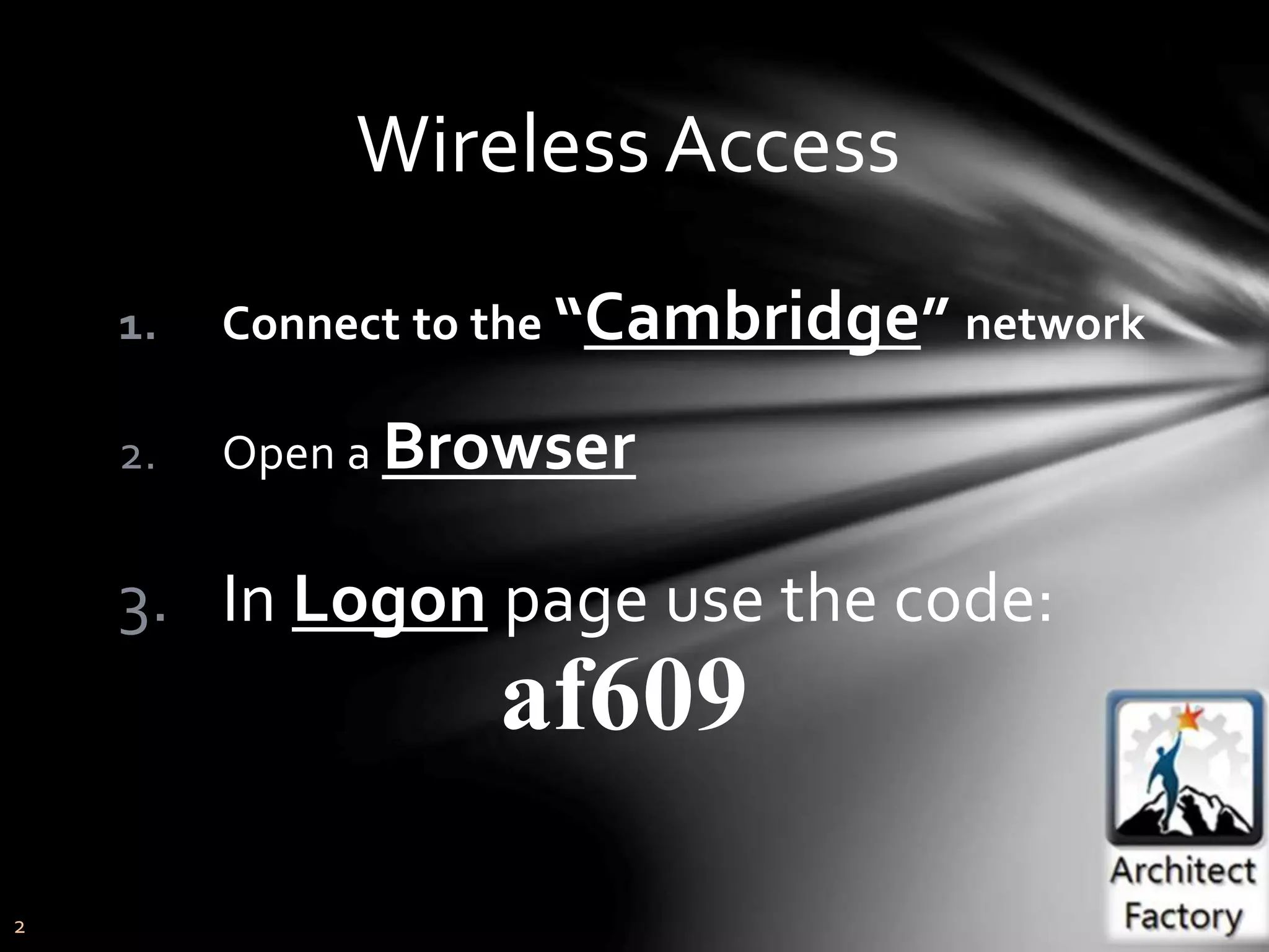 2
Wireless Access
1. Connect to the “Cambridge” network
2. Open a Browser
3. In Logon page use the code:
af609
 